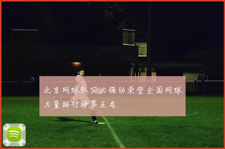 北京网球队实力强劲荣登全国网球力量排行榜第五名