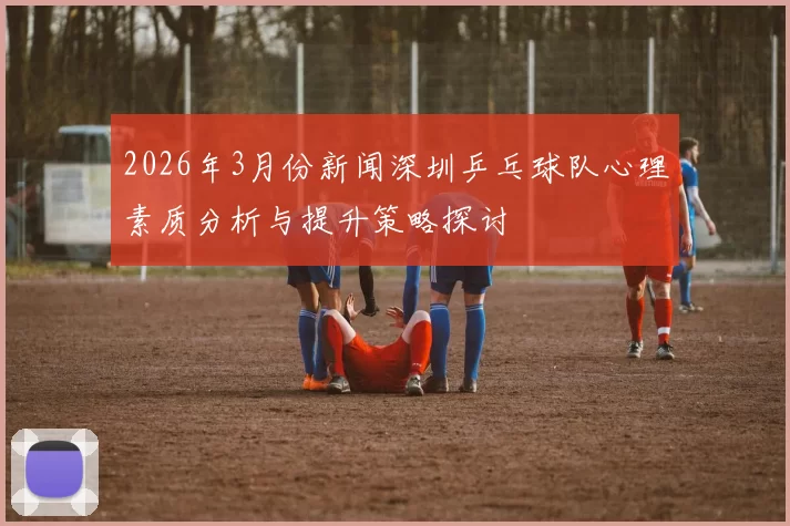 2026年3月份新闻深圳乒乓球队心理素质分析与提升策略探讨